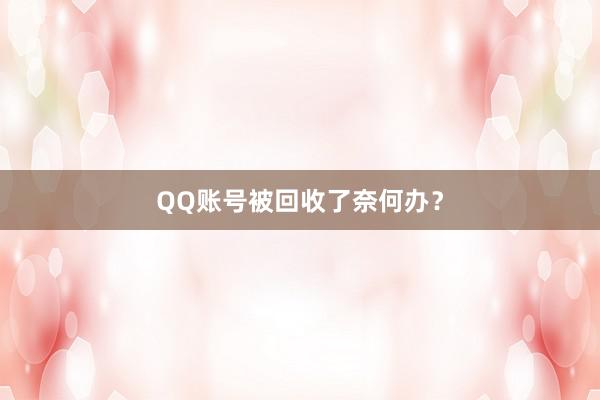 QQ账号被回收了奈何办？